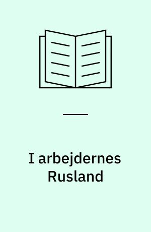 I arbejdernes Rusland : kobbersmed Niels Johnsens Moskva-rejser til Komintern og Profintern 1921 og 1922 : dagbøger og biografi