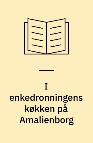 I enkedronningens køkken på Amalienborg : 300 kongelige menuer og opskrifter fra hoffet i Frederik VIII's palæ for 100 år siden