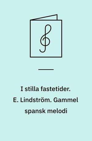 I stilla fastetider. E. Lindström. Gammel spansk melodi