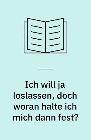 Ich will ja loslassen, doch woran halte ich mich dann fest?