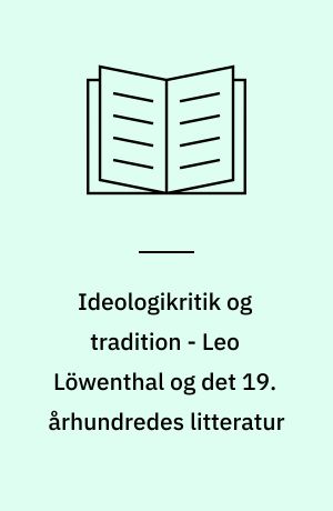 Ideologikritik og tradition - Leo Löwenthal og det 19. århundredes litteratur : belyst ved værker af Goethe, Keller, Ibsen og Hamsun med sideblik til Lukács, Mehring og Brandes