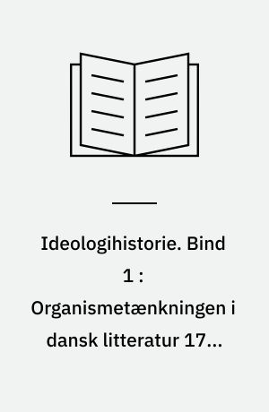 Ideologihistorie. Bind 1 : Organismetænkningen i dansk litteratur 1770-1870