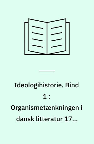 Ideologihistorie. Bind 1 : Organismetænkningen i dansk litteratur 1770-1870