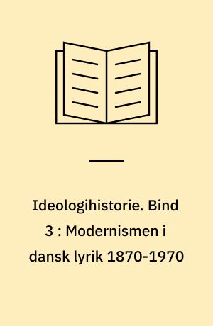 Ideologihistorie. Bind 3 : Modernismen i dansk lyrik 1870-1970