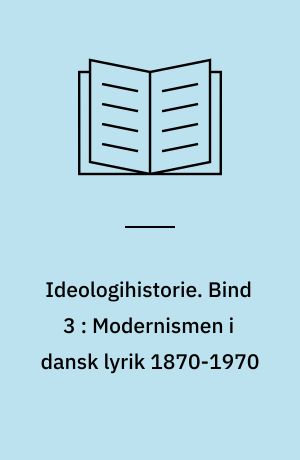 Ideologihistorie. Bind 3 : Modernismen i dansk lyrik 1870-1970