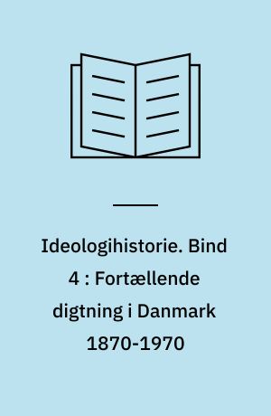 Ideologihistorie. Bind 4 : Fortællende digtning i Danmark 1870-1970