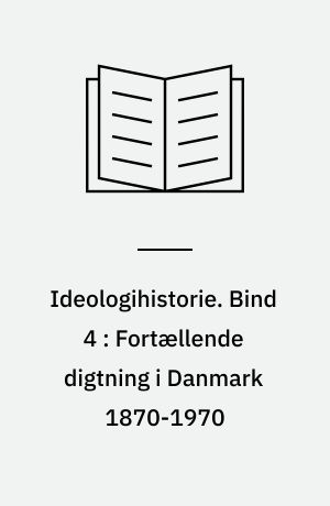 Ideologihistorie. Bind 4 : Fortællende digtning i Danmark 1870-1970