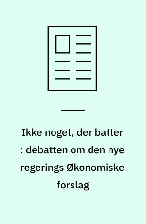 Ikke noget, der batter : debatten om den nye regerings Økonomiske forslag