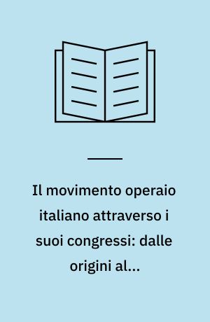 Il movimento operaio italiano attraverso i suoi congressi: dalle origini alla formazione del partito socialista (1853-1892)