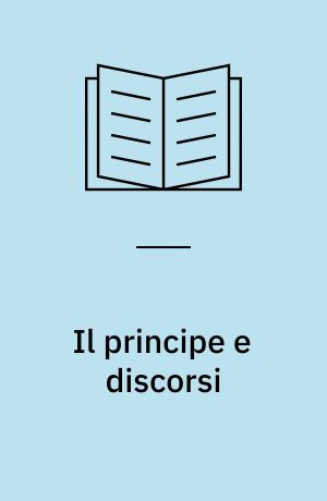 Il principe e discorsi : sopra la prima deca di Tito Livio