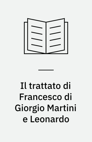 Il trattato di Francesco di Giorgio Martini e Leonardo : il Codice Estense restituito