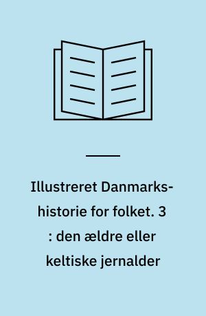 Illustreret Danmarks-historie for folket. 3 : den ældre eller keltiske jernalder