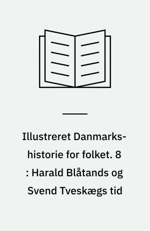 Illustreret Danmarks-historie for folket. 8 : Harald Blåtands og Svend Tveskægs tid