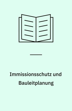 Immissionsschutz und Bauleitplanung : ein Beitrag zur dogmatischen Harmonisierung der beiden Rechtsbereiche sowie zur Kritik der Typisierungsmethode