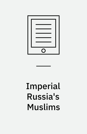 Imperial Russia's Muslims : Islam, empire and European modernity, 1788-1914
