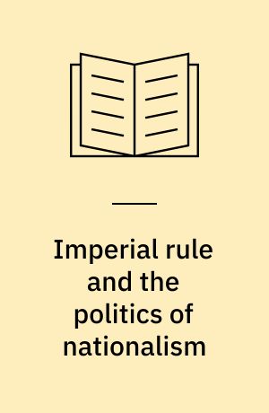 Imperial rule and the politics of nationalism : anti-colonial protest in the French empire