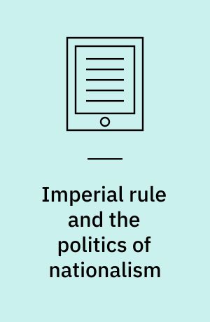 Imperial rule and the politics of nationalism : anti-colonial protest in the French empire