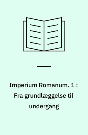 Imperium Romanum : realitet, idé, ideal. 1 : Fra grundlæggelse til undergang