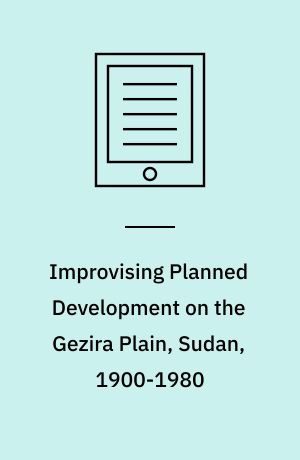 Improvising Planned Development on the Gezira Plain, Sudan, 1900-1980
