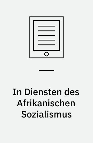 In Diensten des Afrikanischen Sozialismus : Tansania und die globale Entwicklungsarbeit der beiden deutschen Staaten, 1961-1990
