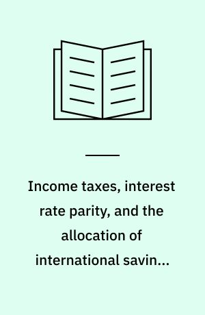 Income taxes, interest rate parity, and the allocation of international savings in industrial countries