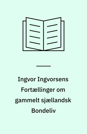 Ingvor Ingvorsens Fortællinger om gammelt sjællandsk Bondeliv