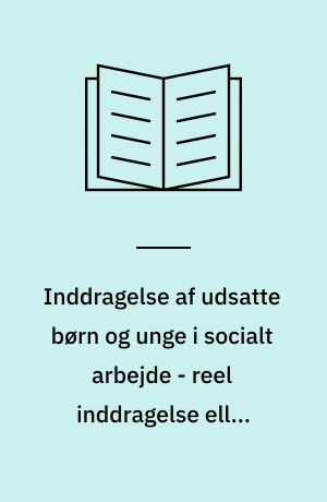 Inddragelse af udsatte børn og unge i socialt arbejde - reel inddragelse eller symbolsk retrorik?