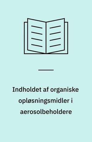 Indholdet af organiske opløsningsmidler i aerosolbeholdere : analytisk-kemisk kontrol af kemiske stoffer og produkter