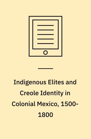 Indigenous Elites and Creole Identity in Colonial Mexico, 1500-1800