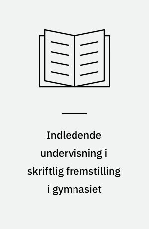 Indledende undervisning i skriftlig fremstilling i gymnasiet : erfaringer fra forsøg med nye opgavetyper og arbejdsformer : en kommenteret materialesamling