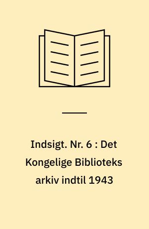 Indsigt : Håndskriftafdelingens arkivregistraturer. Nr. 6 : Det Kongelige Biblioteks arkiv indtil 1943 : registratur