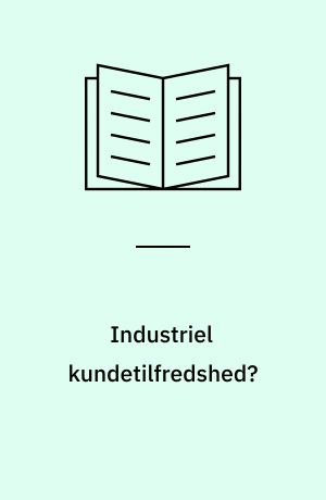 Industriel kundetilfredshed? : konceptualisering af fænomenet industriel kundetilfredshed, herunder typologi af et tilfredshedssystem