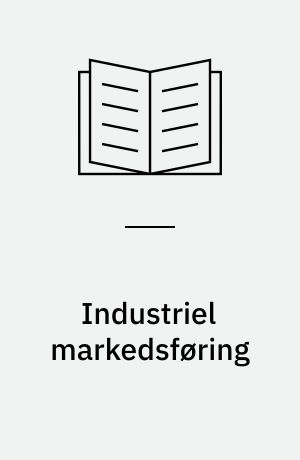 Industriel markedsføring : en diskussion af forskningsfeltets dominerende teoriretninger og dets fremtidige udvikling