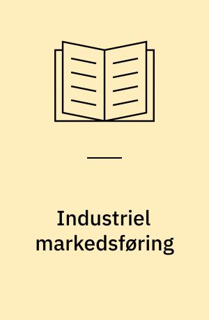 Industriel markedsføring : en diskussion af forskningsfeltets dominerende teoriretninger og dets fremtidige udvikling
