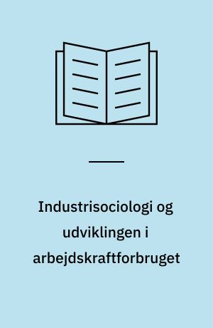 Industrisociologi og udviklingen i arbejdskraftforbruget : analyse og diskussion