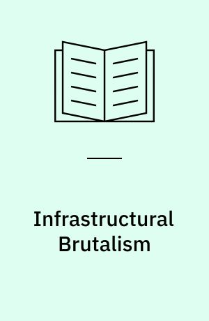 Infrastructural Brutalism : Art and the Necropolitics of Infrastructure