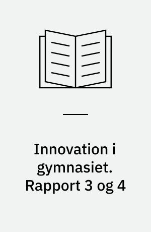 Innovation i gymnasiet : evaluering af projekt Innovationskraft og entreprenørskab på gymnasier i Region Hovedstaden. Rapport 3 og 4