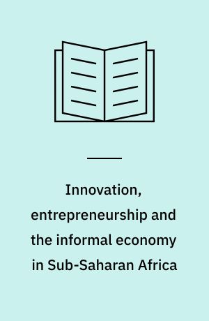 Innovation, entrepreneurship and the informal economy in Sub-Saharan Africa : a sustainable development agenda