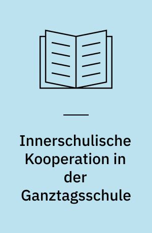 Innerschulische Kooperation in der Ganztagsschule : eine Analyse der Zusammenarbeit von zwei Berufsgruppen am Beispiel von Lehrkräften und Erzieherinnen und Erziehern