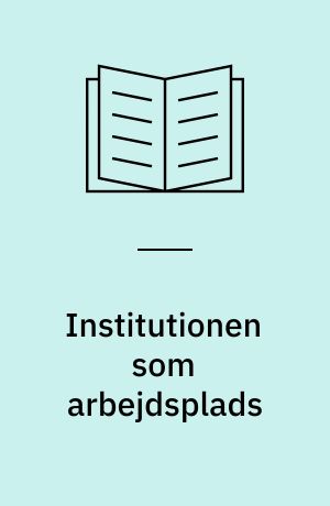Institutionen som arbejdsplads : ledelse, samarbejde, behandling