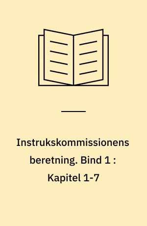 Instrukskommissionens beretning. Bind 1 : Kapitel 1-7