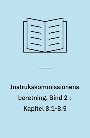 Instrukskommissionens beretning. Bind 2 : Kapitel 8.1-8.5