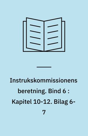 Instrukskommissionens beretning. Bind 6 : Kapitel 10-12. Bilag 6-7