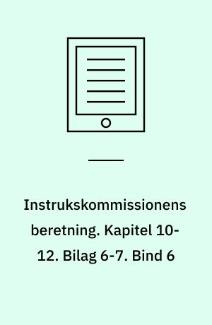 Instrukskommissionens beretning. Kapitel 10-12. Bilag 6-7. Bind 6