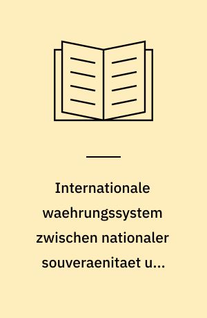 Internationale waehrungssystem zwischen nationaler souveraenitaet und supranationaler integration. entwicklungstendenzen seit bretton woods om spannungsfeld der interessen
