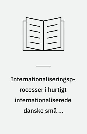 Internationaliseringsprocesser i hurtigt internationaliserede danske små og mellemstore produktionsvirksomheder