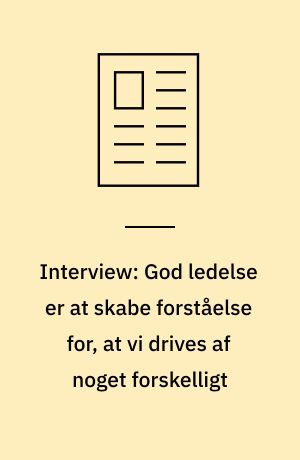 Interview: God ledelse er at skabe forståelse for, at vi drives af noget forskelligt