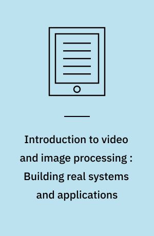 Introduction to video and image processing : Building real systems and applications