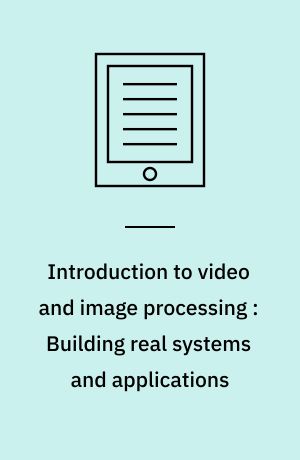 Introduction to video and image processing : Building real systems and applications