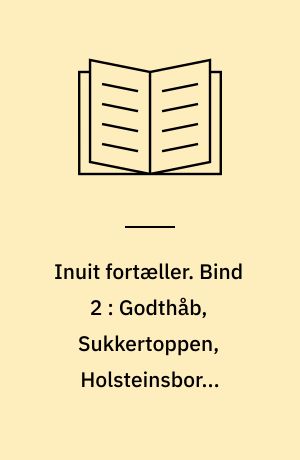 Inuit fortæller : grønlændernes sagn og myter. Bind 2 : Godthåb, Sukkertoppen, Holsteinsborg, Egedesminde og Upernavik